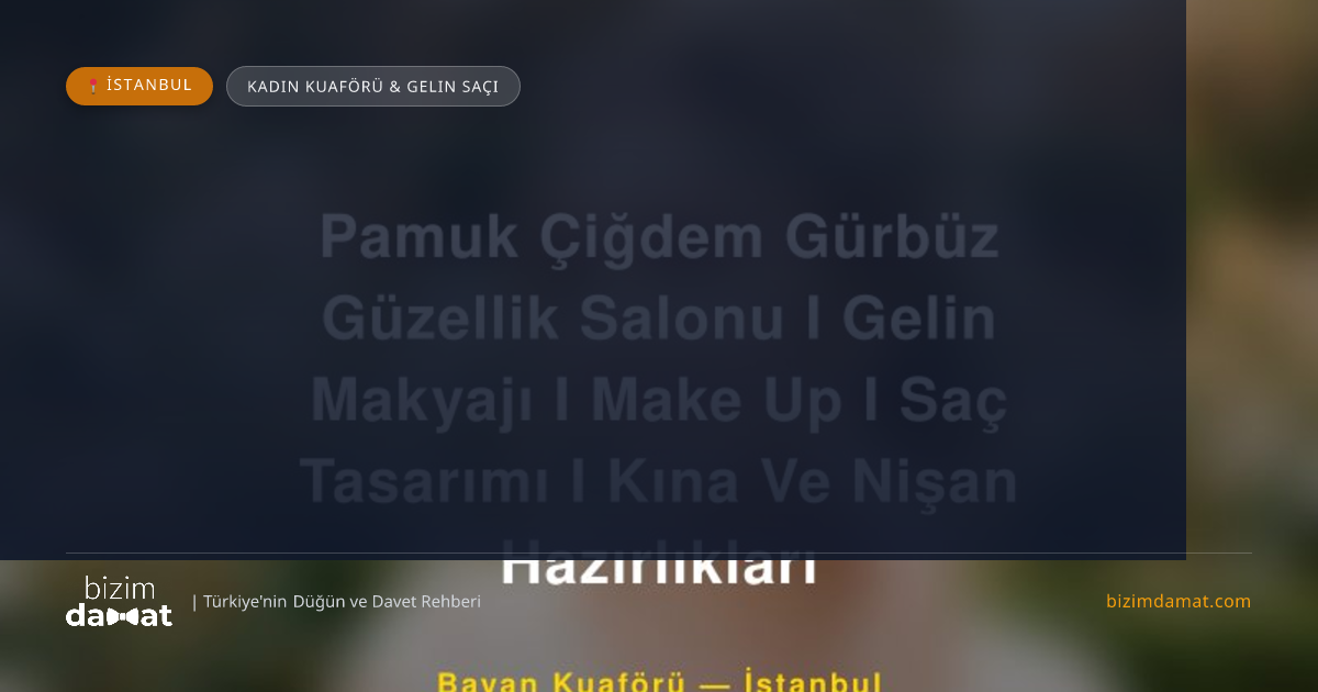 Pamuk Çiğdem Gürbüz Güzellik Salonu I Gelin Makyajı I Make Up I Saç Tasarımı I Kına Ve Nişan Hazırlıkları İstanbul Kadın Kuaförü & Gelin Saçı — İstanbul Düğün ve Kır Mekanları Rehber Görseli