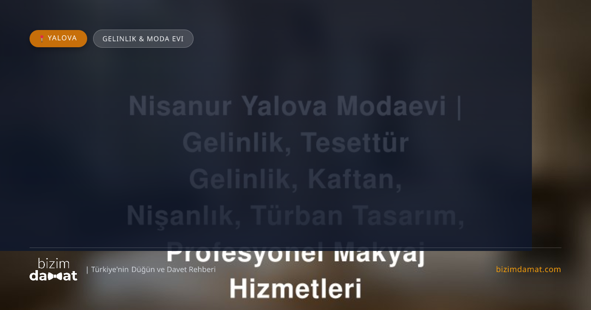 Nisanur Yalova Modaevi | Gelinlik, Tesettür Gelinlik, Kaftan, Nişanlık, Türban Tasarım, Profesyonel Makyaj Hizmetleri Yalova Gelinlik & Moda Evi — Yalova Düğün ve Kır Mekanları Rehber Görseli