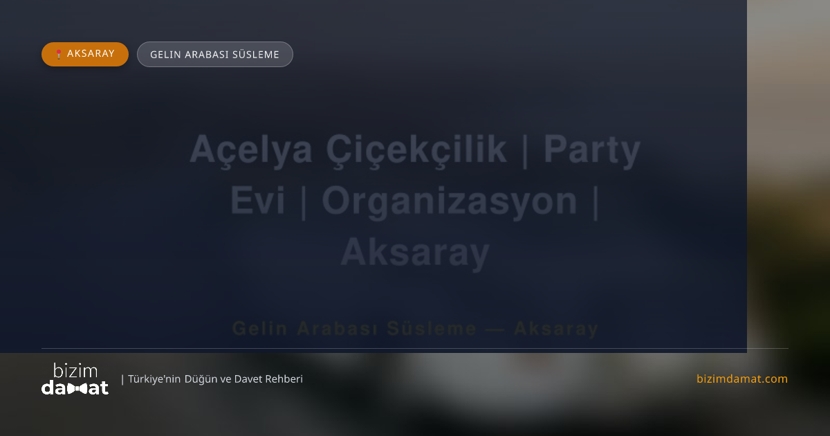 Açelya Çiçekçilik | Party Evi | Organizasyon | Aksaray Aksaray Gelin Arabası Süsleme — Aksaray Düğün ve Kır Mekanları Rehber Görseli