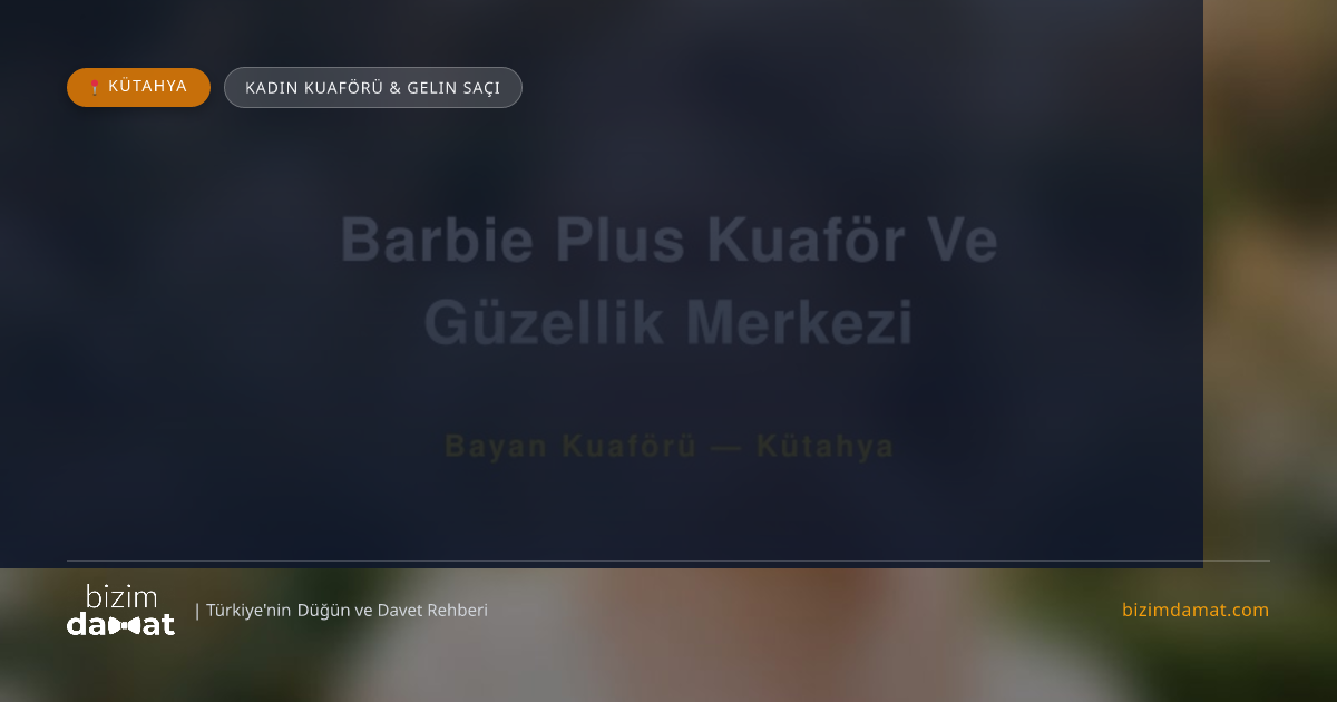 Barbie Plus Kuaför Ve Güzellik Merkezi Kütahya Kadın Kuaförü & Gelin Saçı — Kütahya Düğün ve Kır Mekanları Rehber Görseli