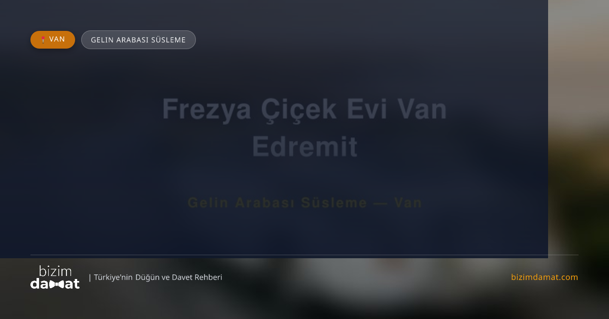 Frezya Çiçek Evi Van Edremit Van Gelin Arabası Süsleme — Van Düğün ve Kır Mekanları Rehber Görseli