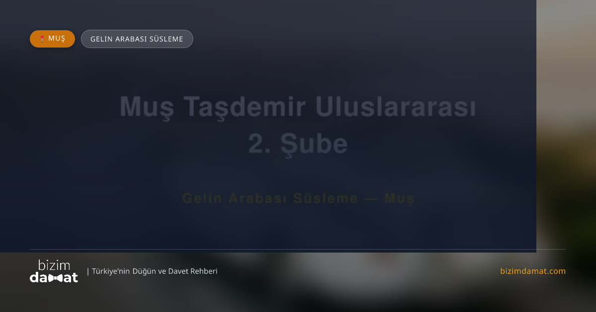 Muş Taşdemir Uluslararası 2. Şube Muş Gelin Arabası Süsleme — Muş Düğün ve Kır Mekanları Rehber Görseli
